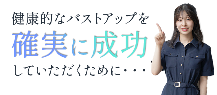 健康的なバストアップっぷを確実に成功していただくために・・・