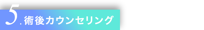 5.術後カウンセリング