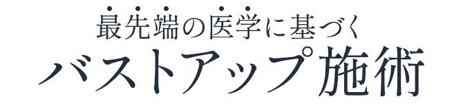 最先端の医学に基づくバストアップ施術