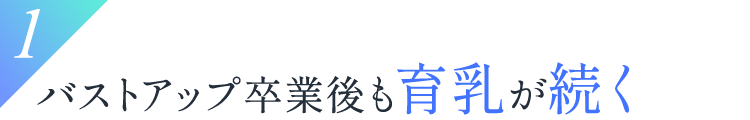 1.バストアップ卒業後も育乳が続く