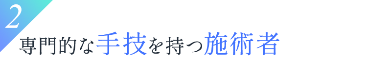 2.専門的な手技を持つ施術者