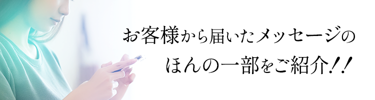 お客様から届いたメッセージのほんの一部をご紹介！！